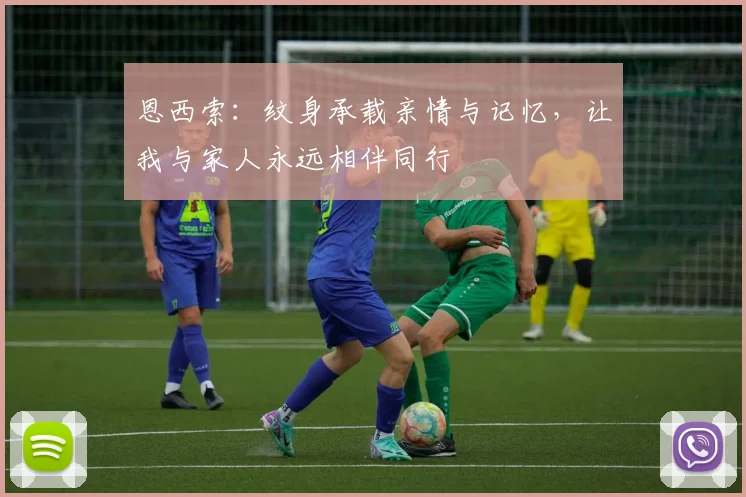 恩西索：纹身承载亲情与记忆，让我与家人永远相伴同行