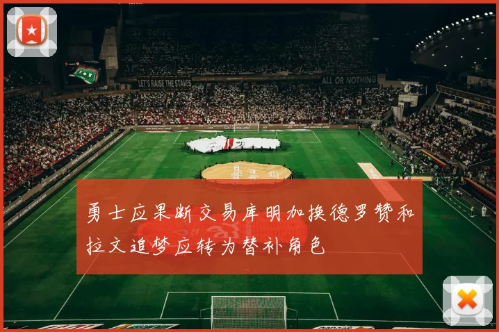勇士应果断交易库明加换德罗赞和拉文追梦应转为替补角色