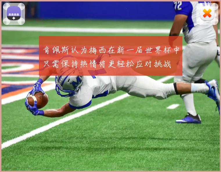 肯佩斯认为梅西在新一届世界杯中只需保持热情将更轻松应对挑战