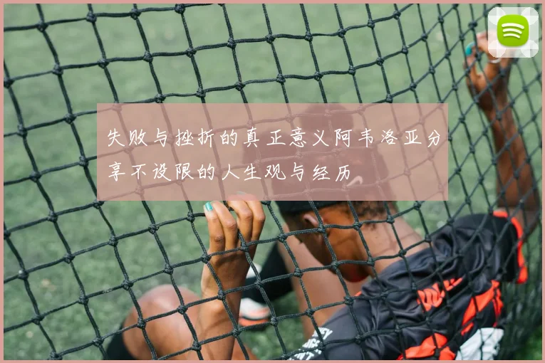 失败与挫折的真正意义阿韦洛亚分享不设限的人生观与经历
