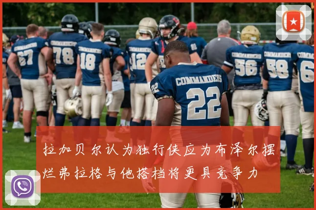 拉加贝尔认为独行侠应为布泽尔摆烂弗拉格与他搭档将更具竞争力