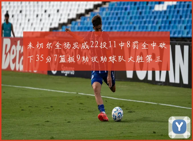 米切尔全场发威22投11中8罚全中砍下35分7篮板9助攻助球队大胜第三节独得20分