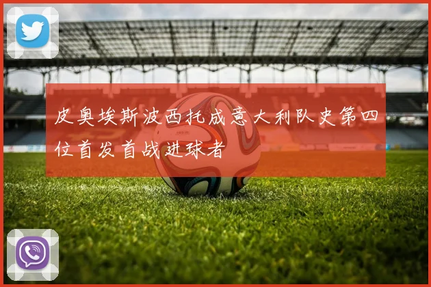 皮奥埃斯波西托成意大利队史第四位首发首战进球者