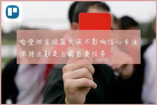 哈登坦言投篮失误不影响信心专注保持出勤是当前首要任务