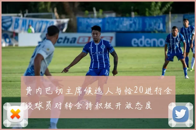 费内巴切主席候选人与恰20进行会谈球员对转会持积极开放态度