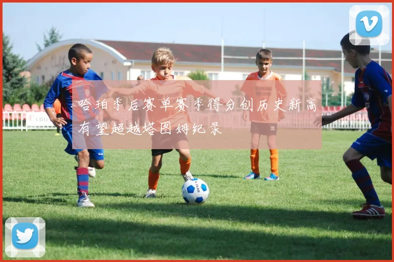 哈珀季后赛单赛季得分创历史新高有望超越塔图姆纪录