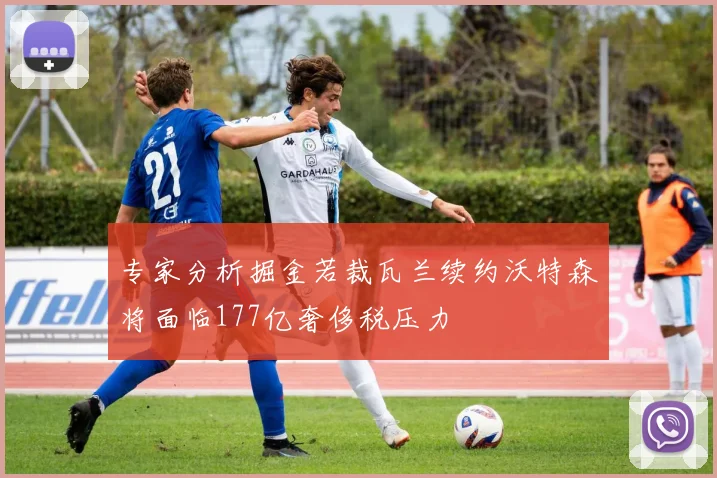 专家分析掘金若裁瓦兰续约沃特森将面临177亿奢侈税压力