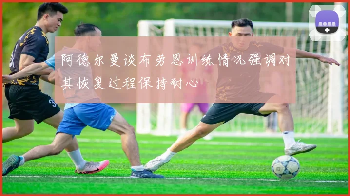 阿德尔曼谈布劳恩训练情况强调对其恢复过程保持耐心