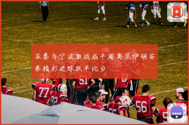 亚泰与宁波激战成平局奥莫伊胡安弗精彩进球扳平比分
