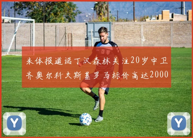 米体报道诺丁汉森林关注20岁中卫齐奥尔科夫斯基罗马标价高达2000万欧元
